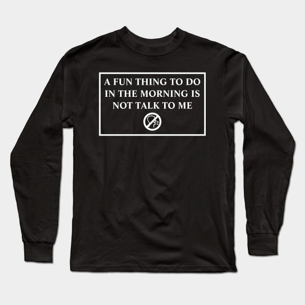 A Fun Thing To Do In The Morning Is Not Talk To Me Long Sleeve T-Shirt by MariaB